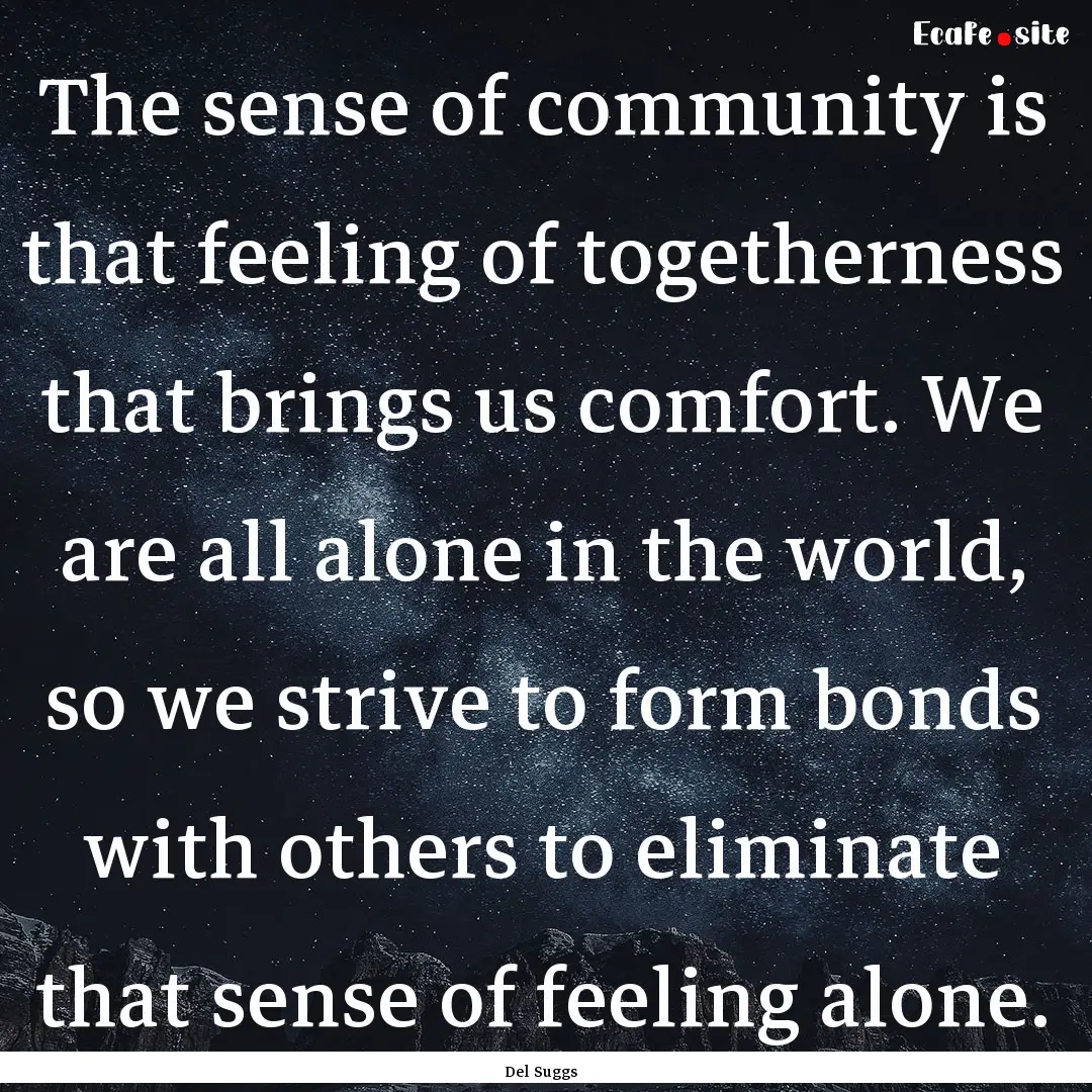 The sense of community is that feeling of.... : Quote by Del Suggs