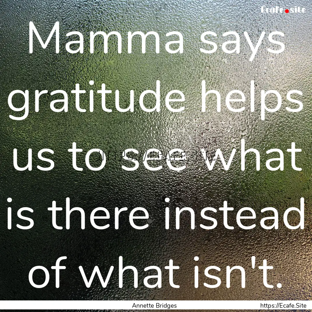 Mamma says gratitude helps us to see what.... : Quote by Annette Bridges