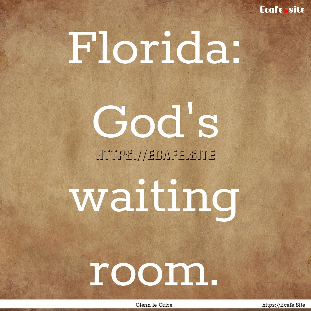 Florida: God's waiting room. : Quote by Glenn le Grice