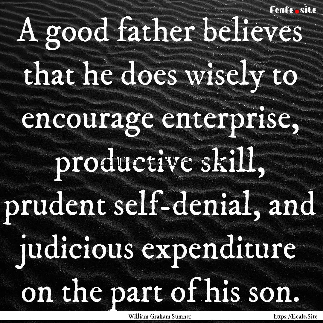 A good father believes that he does wisely.... : Quote by William Graham Sumner