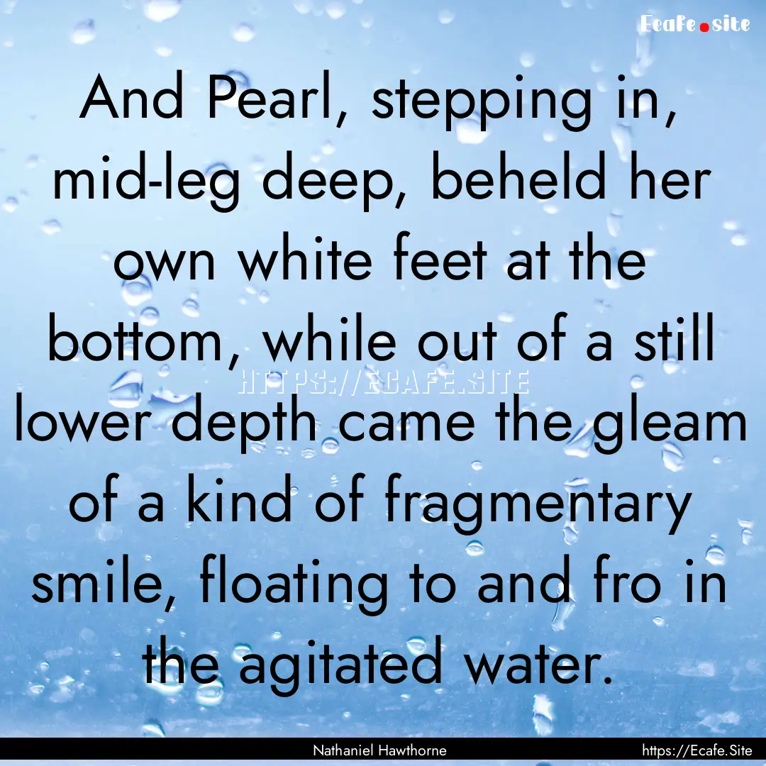 And Pearl, stepping in, mid-leg deep, beheld.... : Quote by Nathaniel Hawthorne