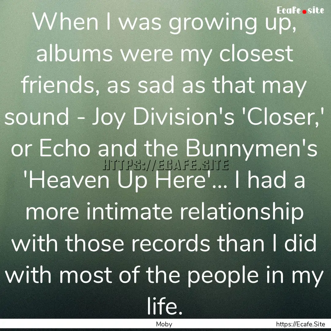 When I was growing up, albums were my closest.... : Quote by Moby