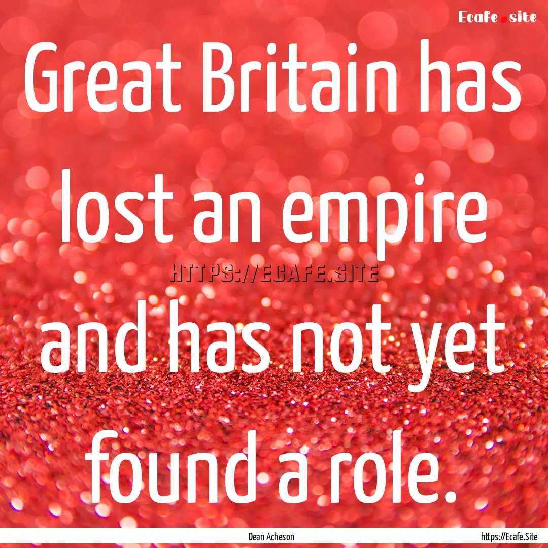 Great Britain has lost an empire and has.... : Quote by Dean Acheson