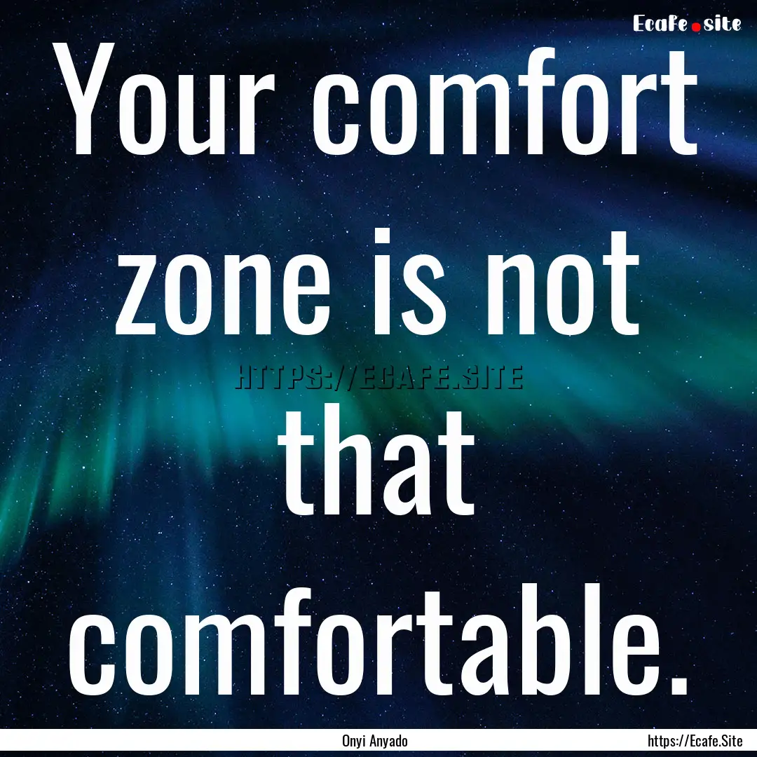 Your comfort zone is not that comfortable..... : Quote by Onyi Anyado