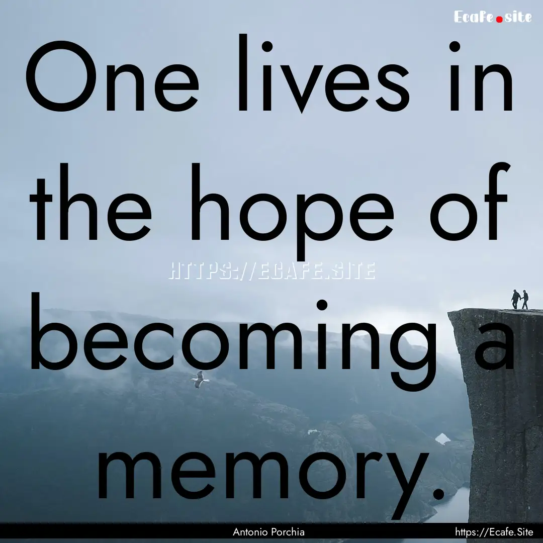 One lives in the hope of becoming a memory..... : Quote by Antonio Porchia