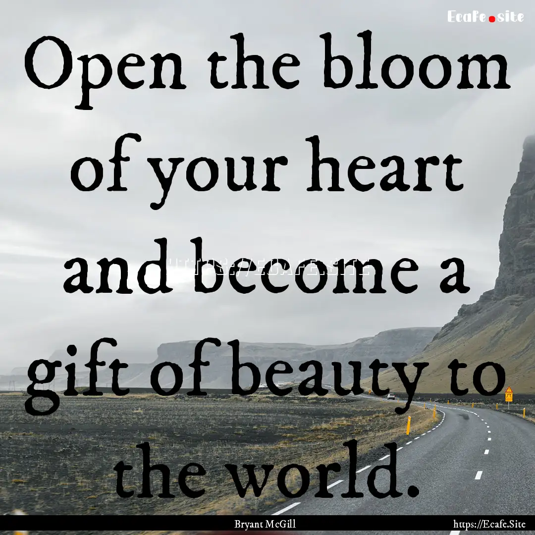 Open the bloom of your heart and become a.... : Quote by Bryant McGill