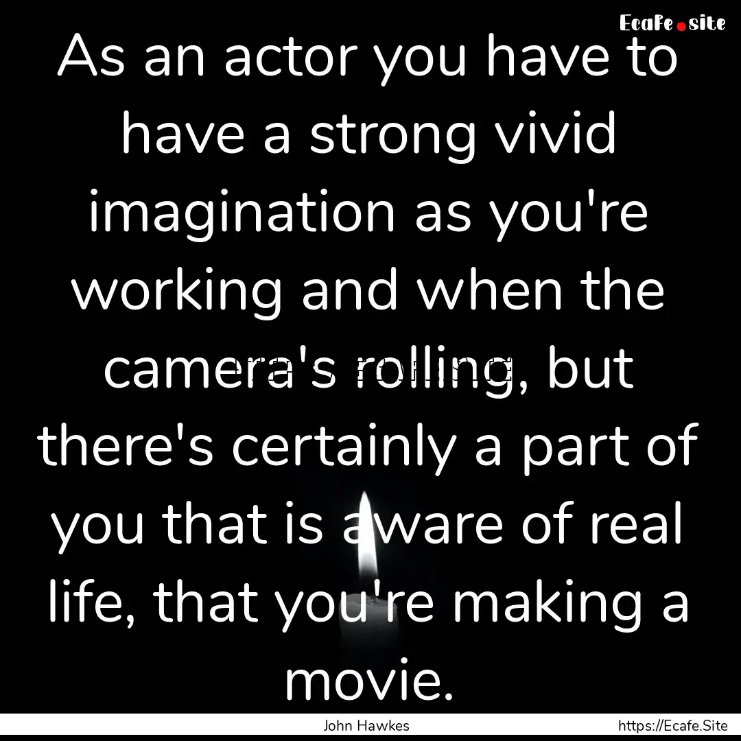 As an actor you have to have a strong vivid.... : Quote by John Hawkes