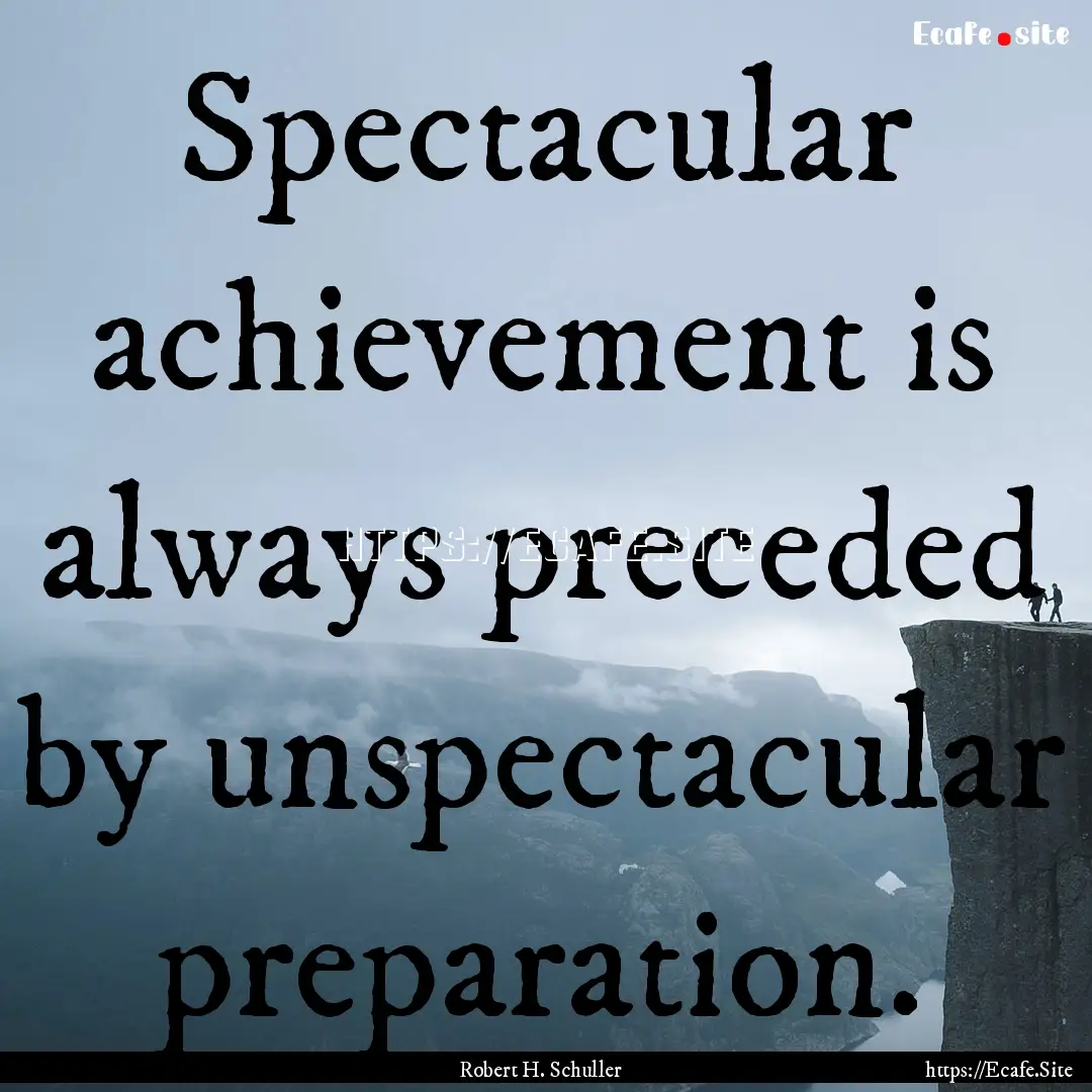 Spectacular achievement is always preceded.... : Quote by Robert H. Schuller