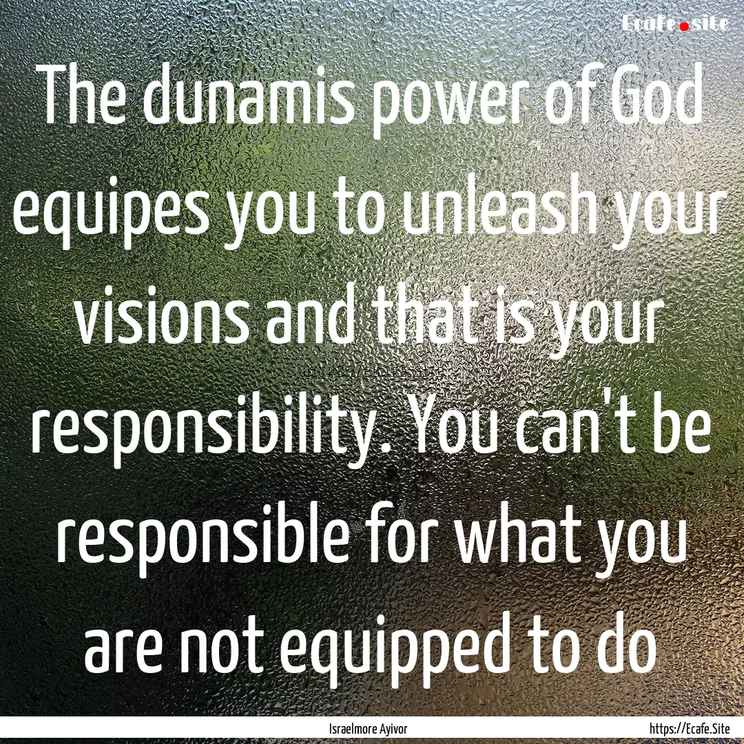 The dunamis power of God equipes you to unleash.... : Quote by Israelmore Ayivor