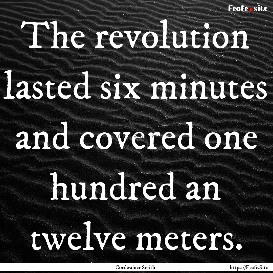 The revolution lasted six minutes and covered.... : Quote by Cordwainer Smith