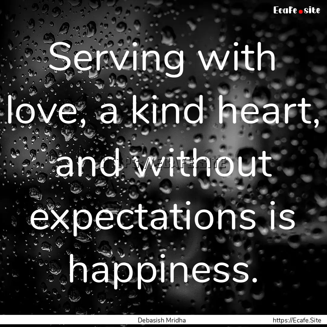 Serving with love, a kind heart, and without.... : Quote by Debasish Mridha