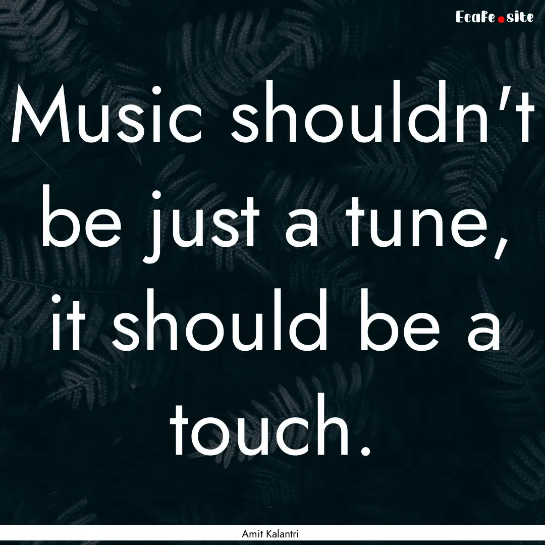 Music shouldn't be just a tune, it should.... : Quote by Amit Kalantri