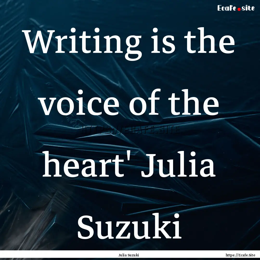 Writing is the voice of the heart' Julia.... : Quote by Julia Suzuki