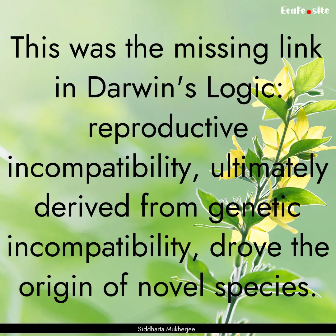 This was the missing link in Darwin's Logic:.... : Quote by Siddharta Mukherjee