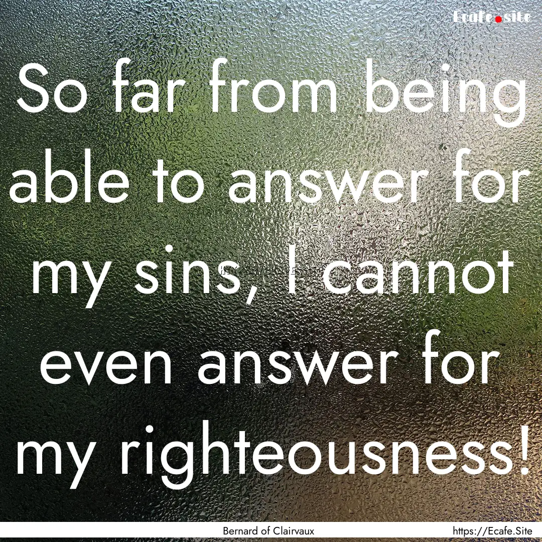 So far from being able to answer for my sins,.... : Quote by Bernard of Clairvaux