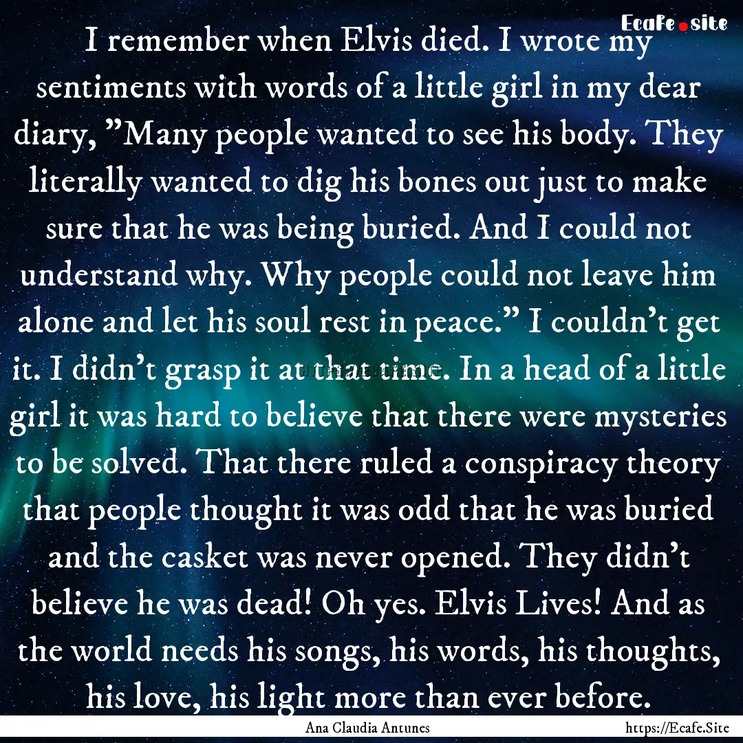 I remember when Elvis died. I wrote my sentiments.... : Quote by Ana Claudia Antunes