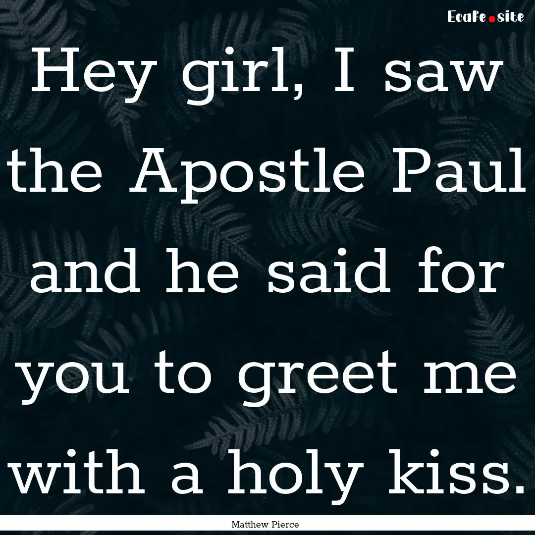 Hey girl, I saw the Apostle Paul and he said.... : Quote by Matthew Pierce