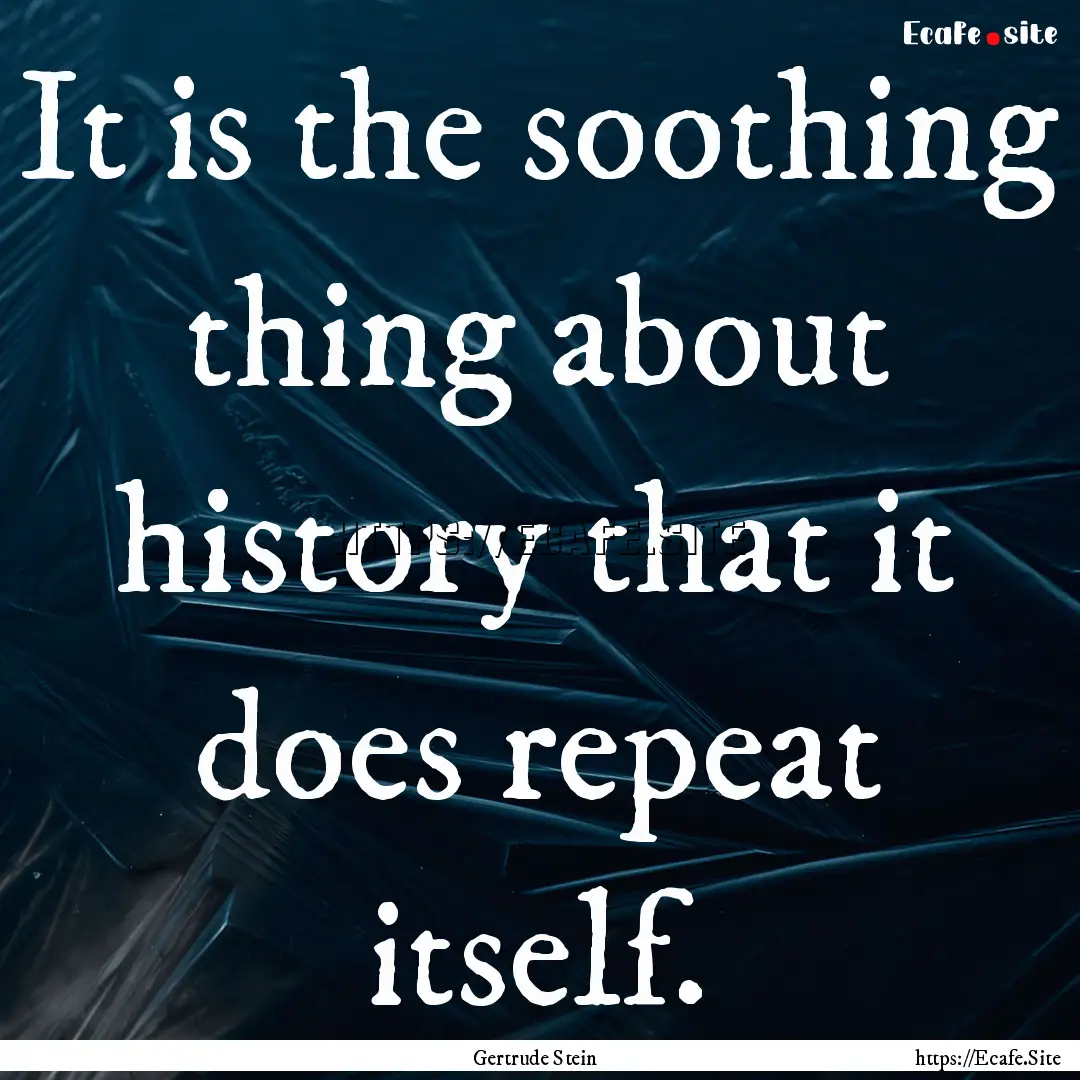 It is the soothing thing about history that.... : Quote by Gertrude Stein