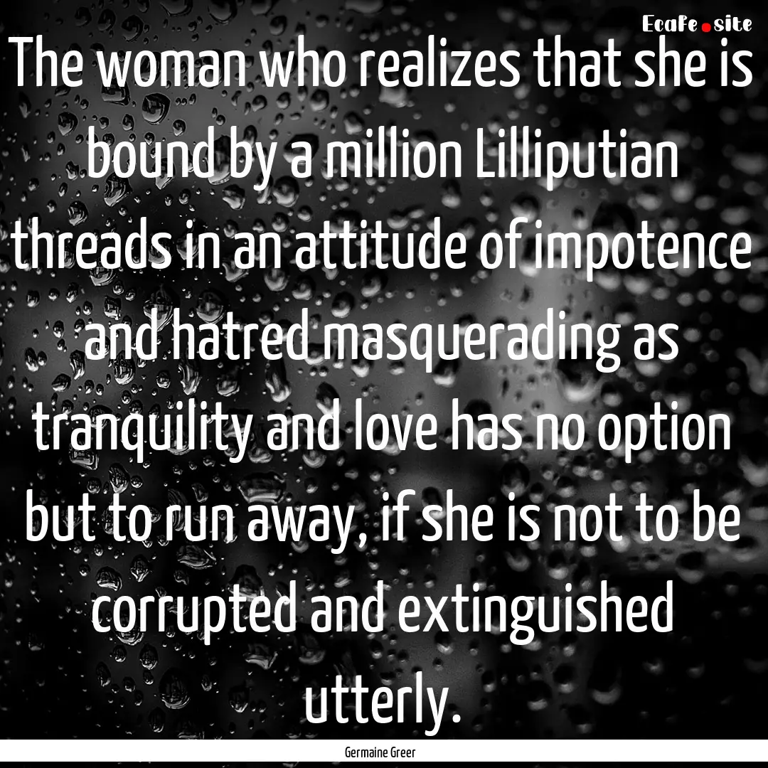 The woman who realizes that she is bound.... : Quote by Germaine Greer