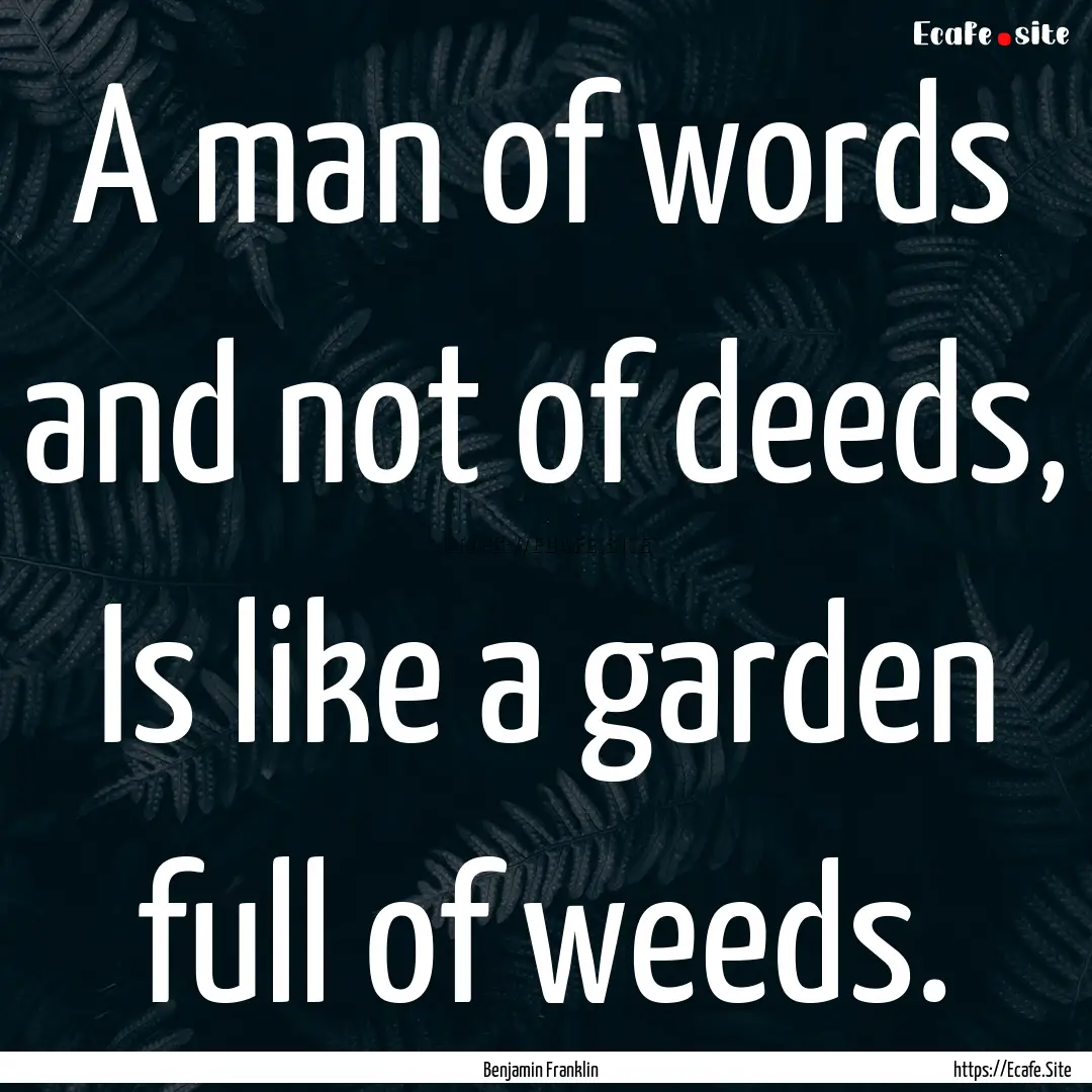 A man of words and not of deeds, Is like.... : Quote by Benjamin Franklin