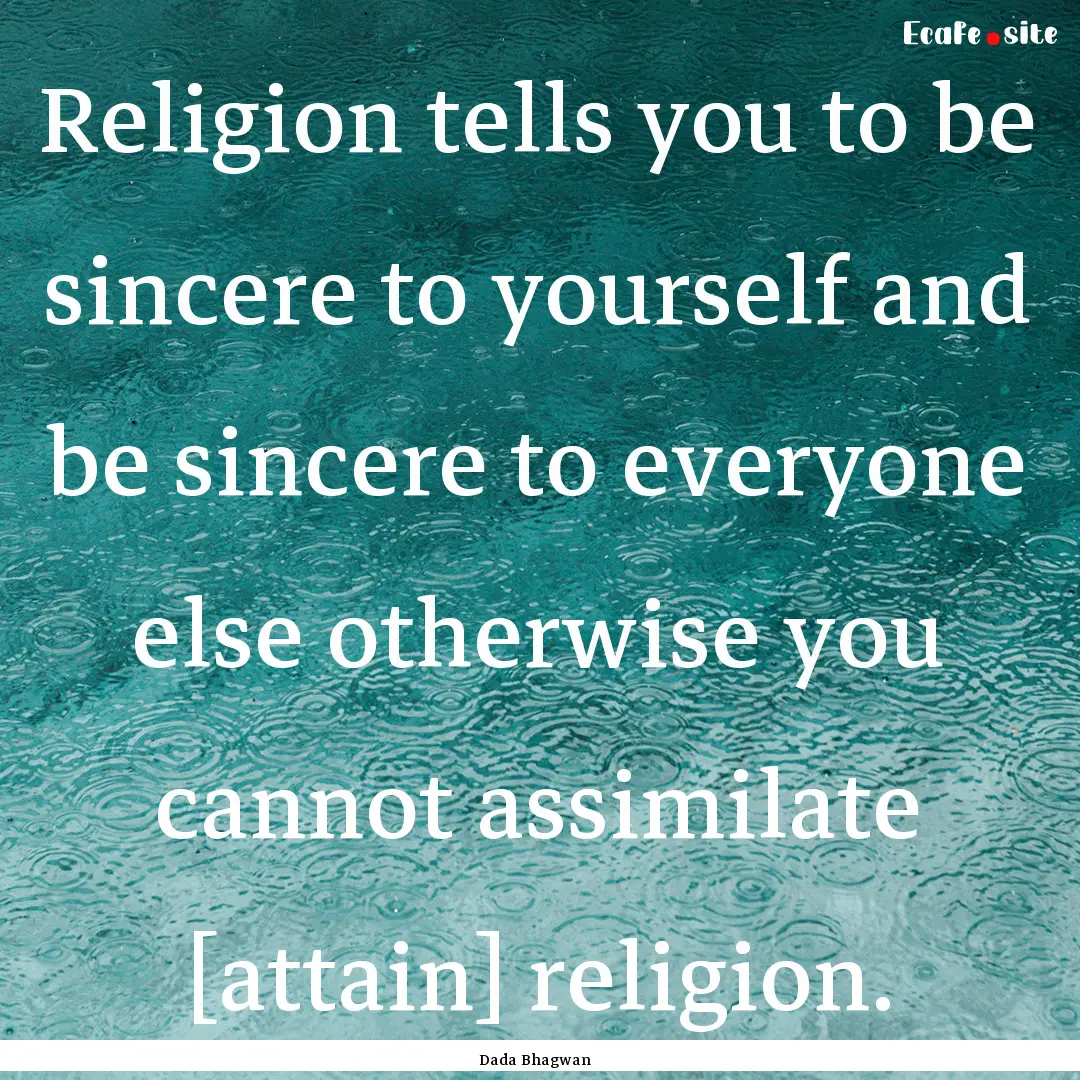 Religion tells you to be sincere to yourself.... : Quote by Dada Bhagwan