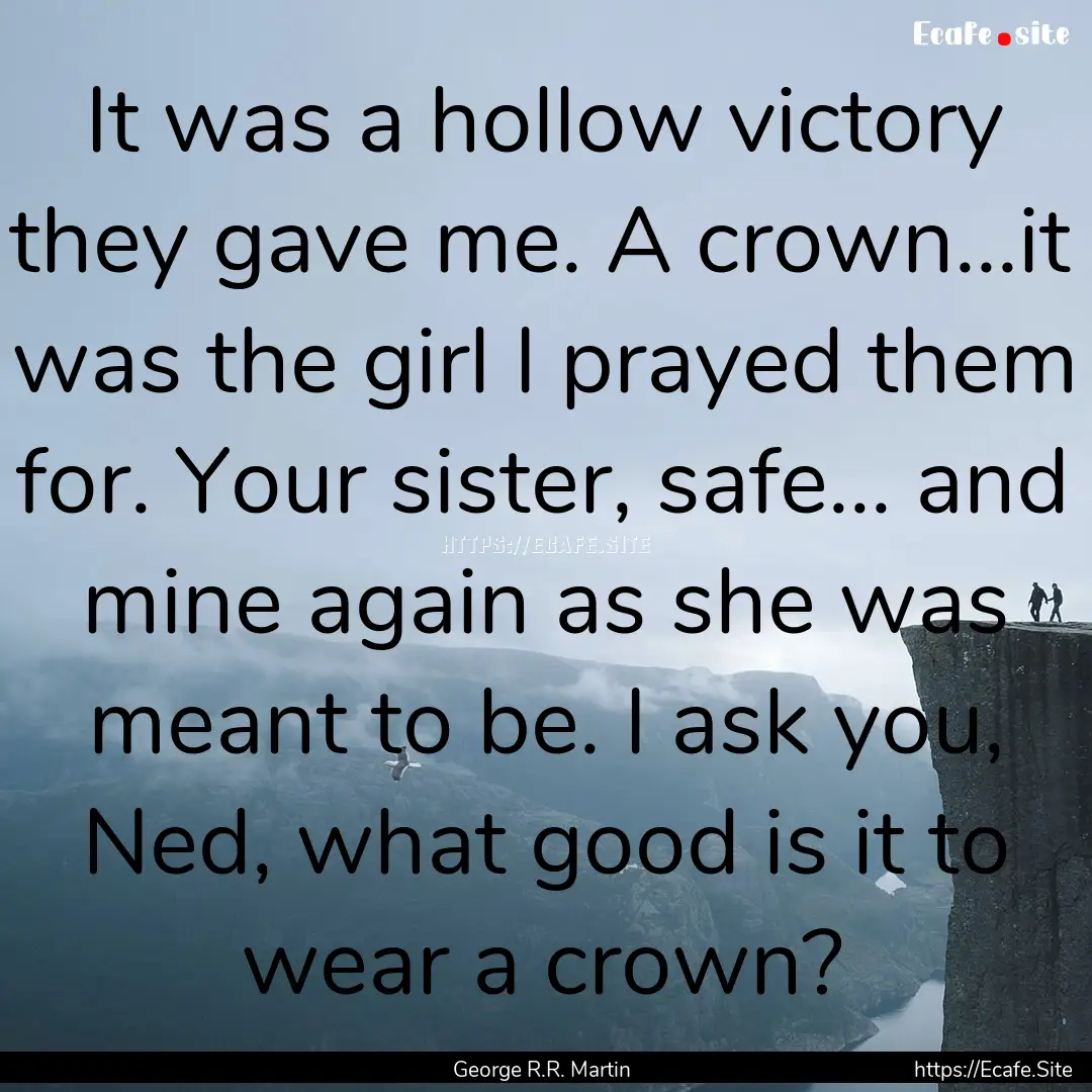 It was a hollow victory they gave me. A crown...it.... : Quote by George R.R. Martin