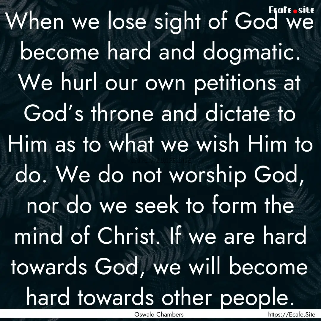 When we lose sight of God we become hard.... : Quote by Oswald Chambers