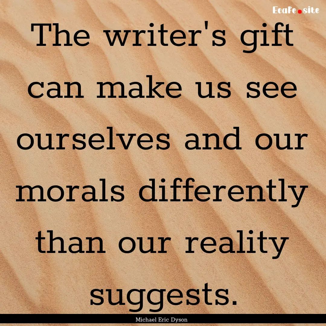 The writer's gift can make us see ourselves.... : Quote by Michael Eric Dyson