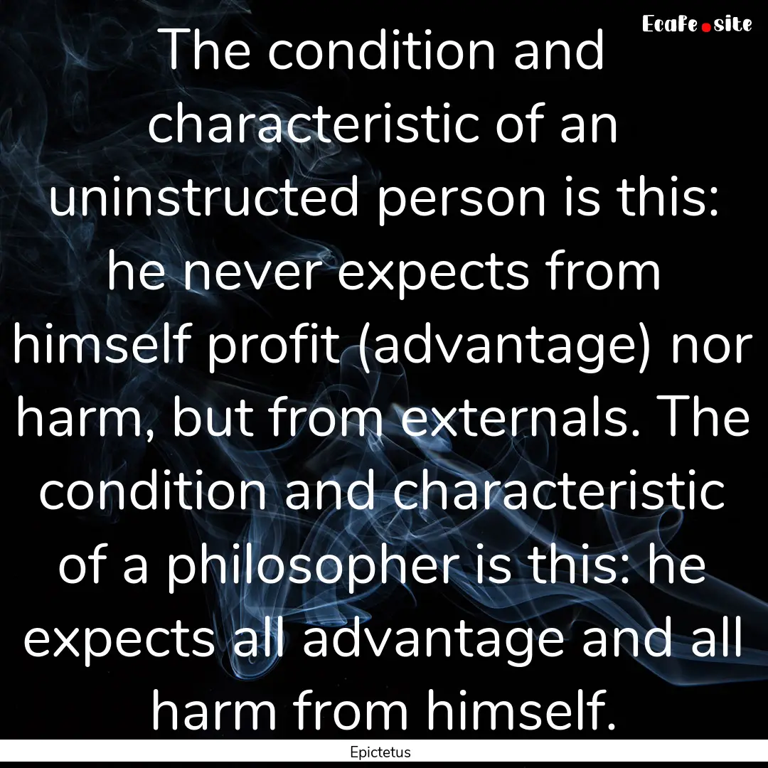 The condition and characteristic of an uninstructed.... : Quote by Epictetus