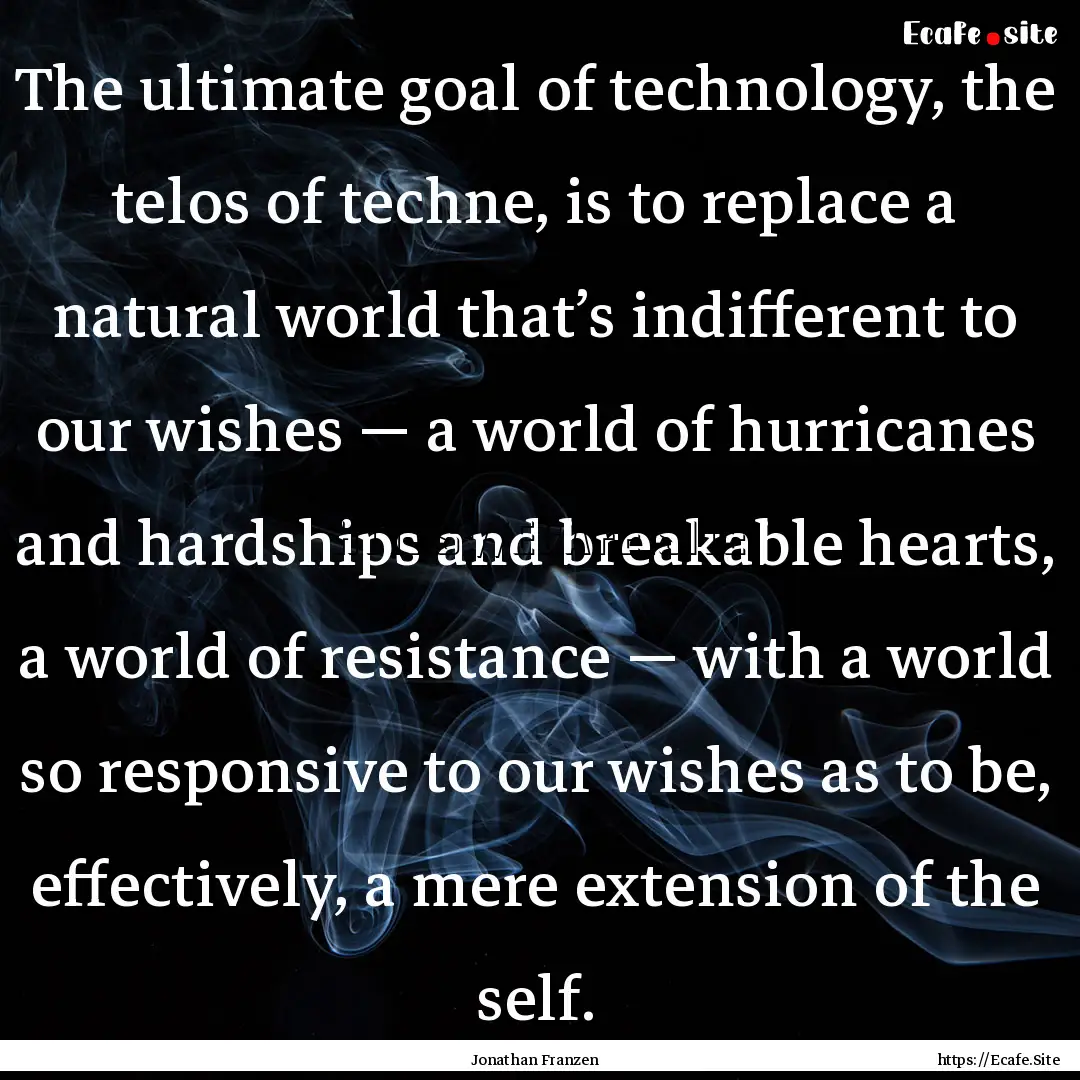 The ultimate goal of technology, the telos.... : Quote by Jonathan Franzen