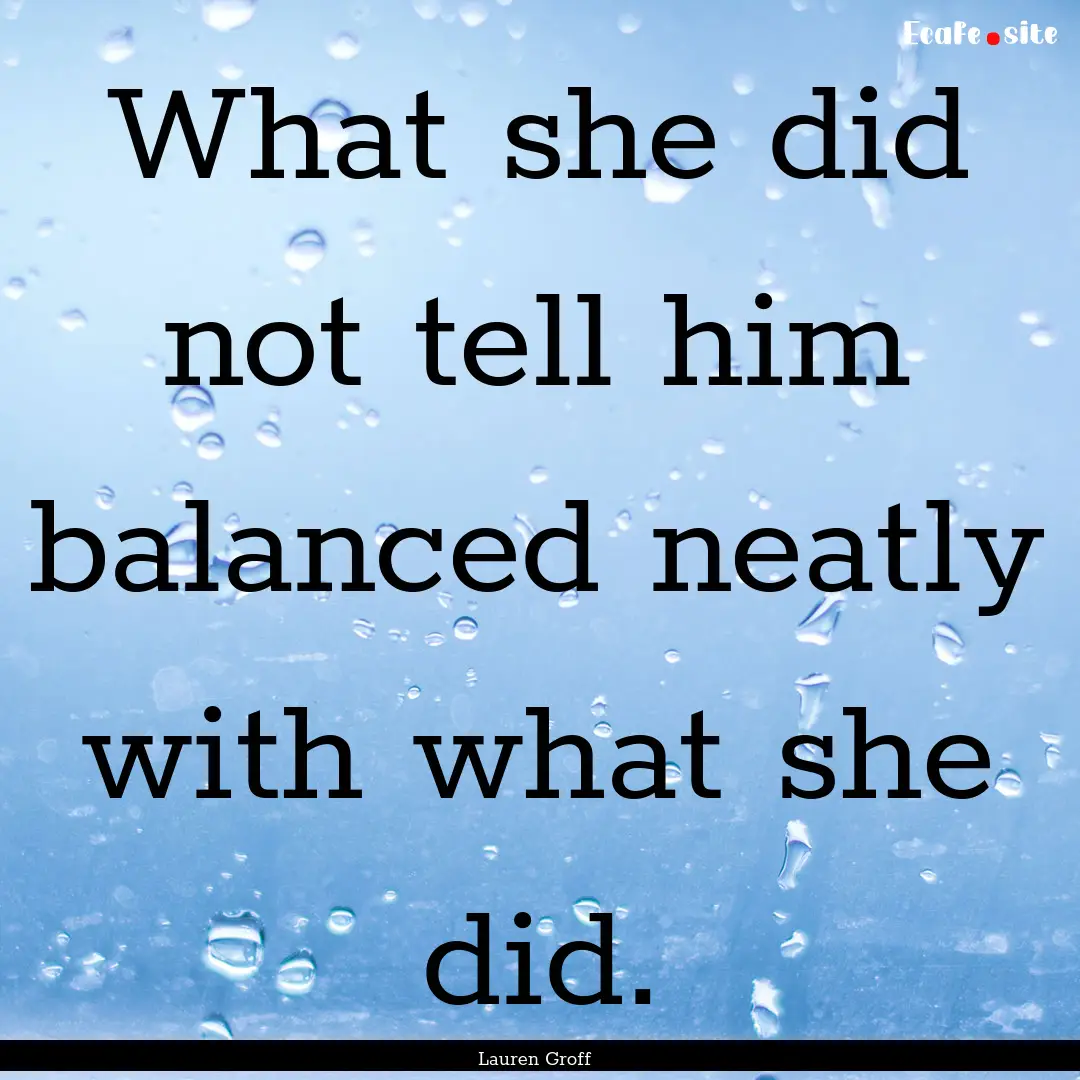 What she did not tell him balanced neatly.... : Quote by Lauren Groff