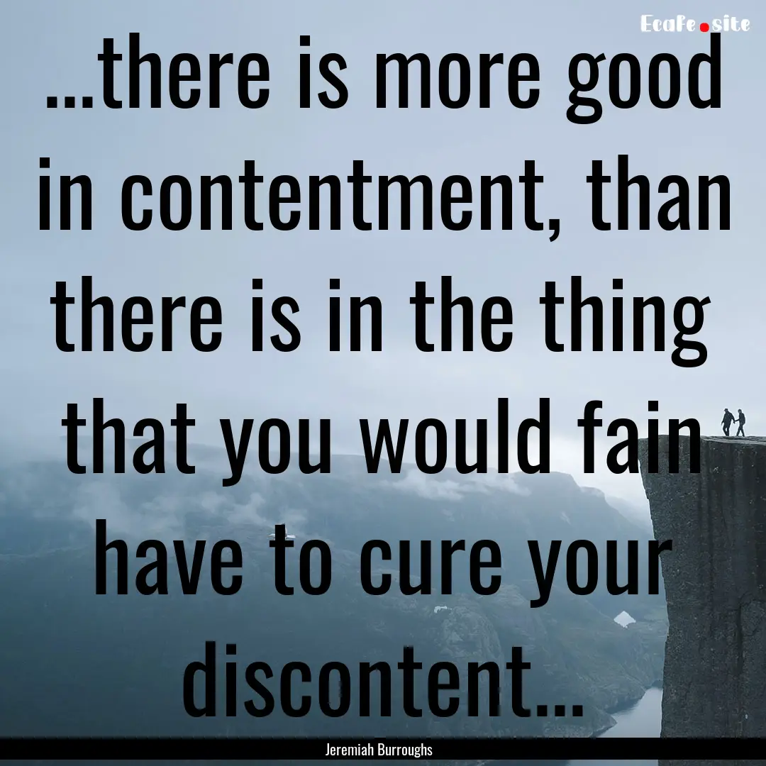 ...there is more good in contentment, than.... : Quote by Jeremiah Burroughs