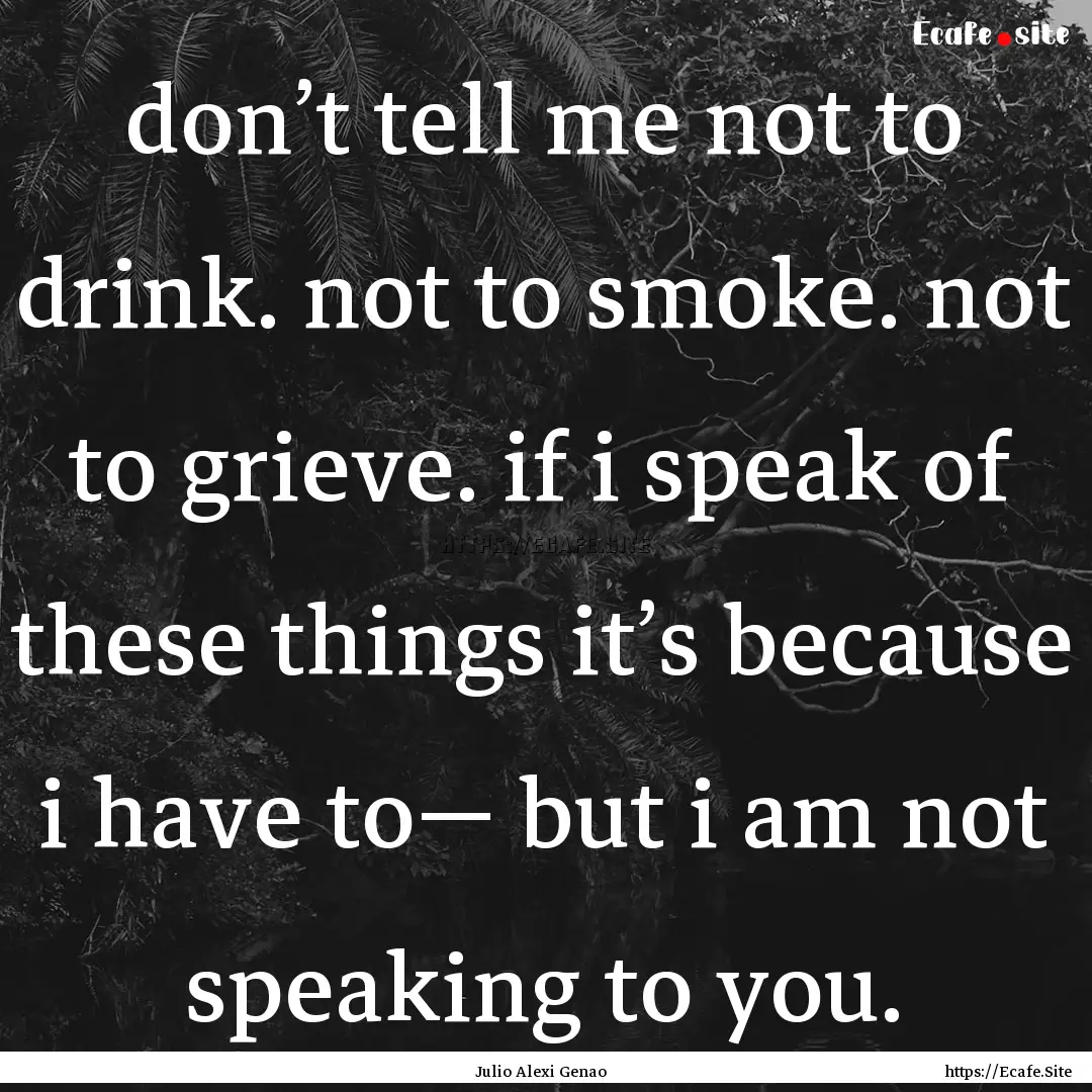 don’t tell me not to drink. not to smoke..... : Quote by Julio Alexi Genao