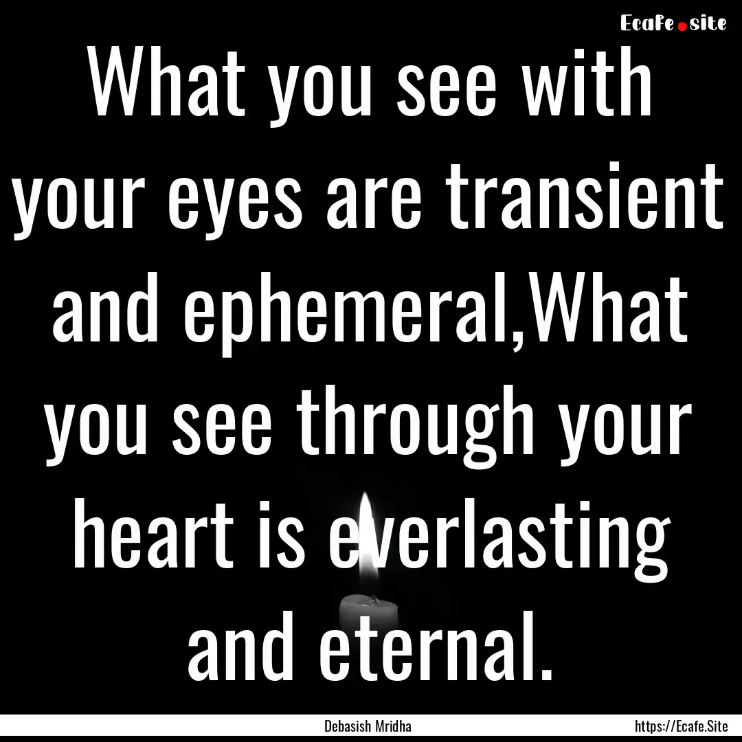 What you see with your eyes are transient.... : Quote by Debasish Mridha