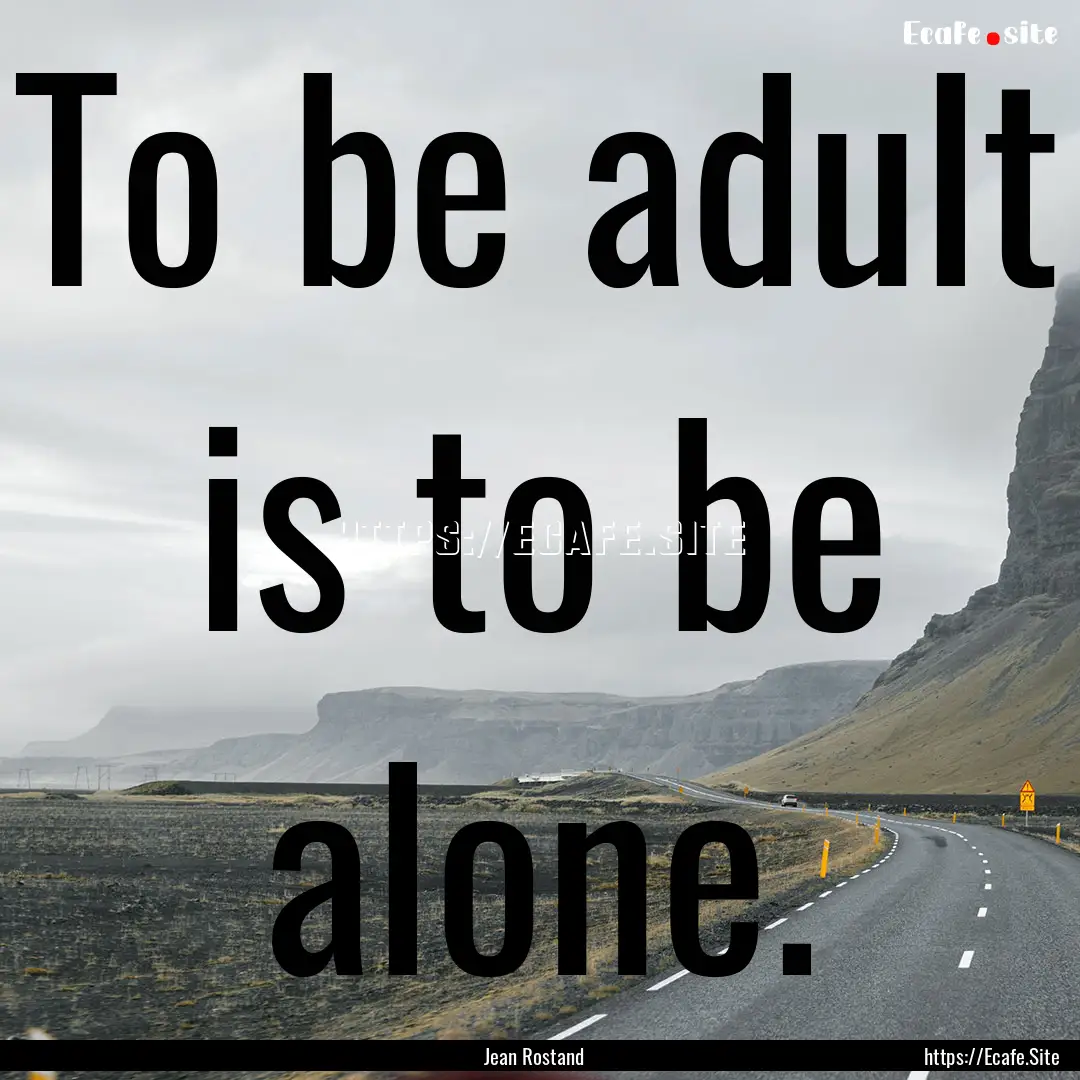 To be adult is to be alone. : Quote by Jean Rostand