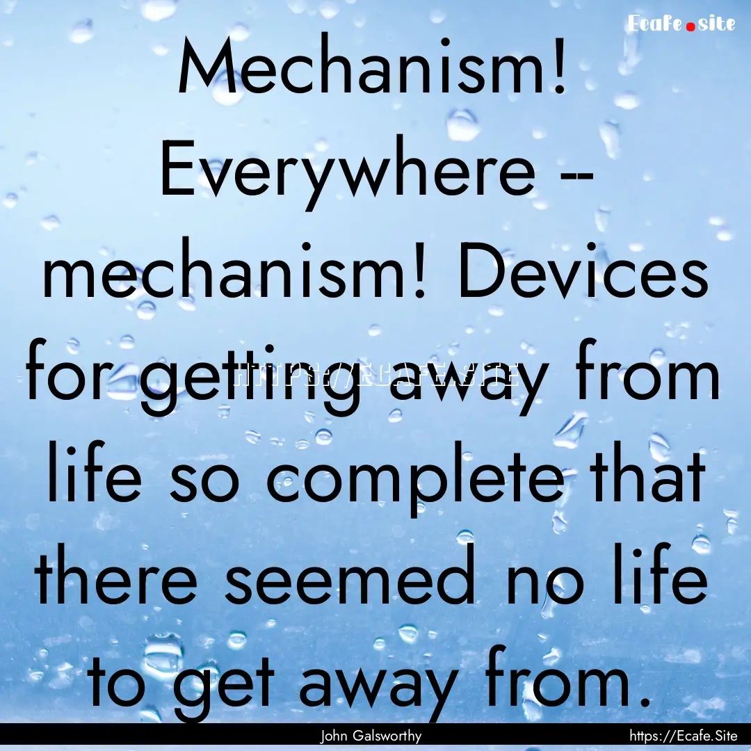 Mechanism! Everywhere -- mechanism! Devices.... : Quote by John Galsworthy