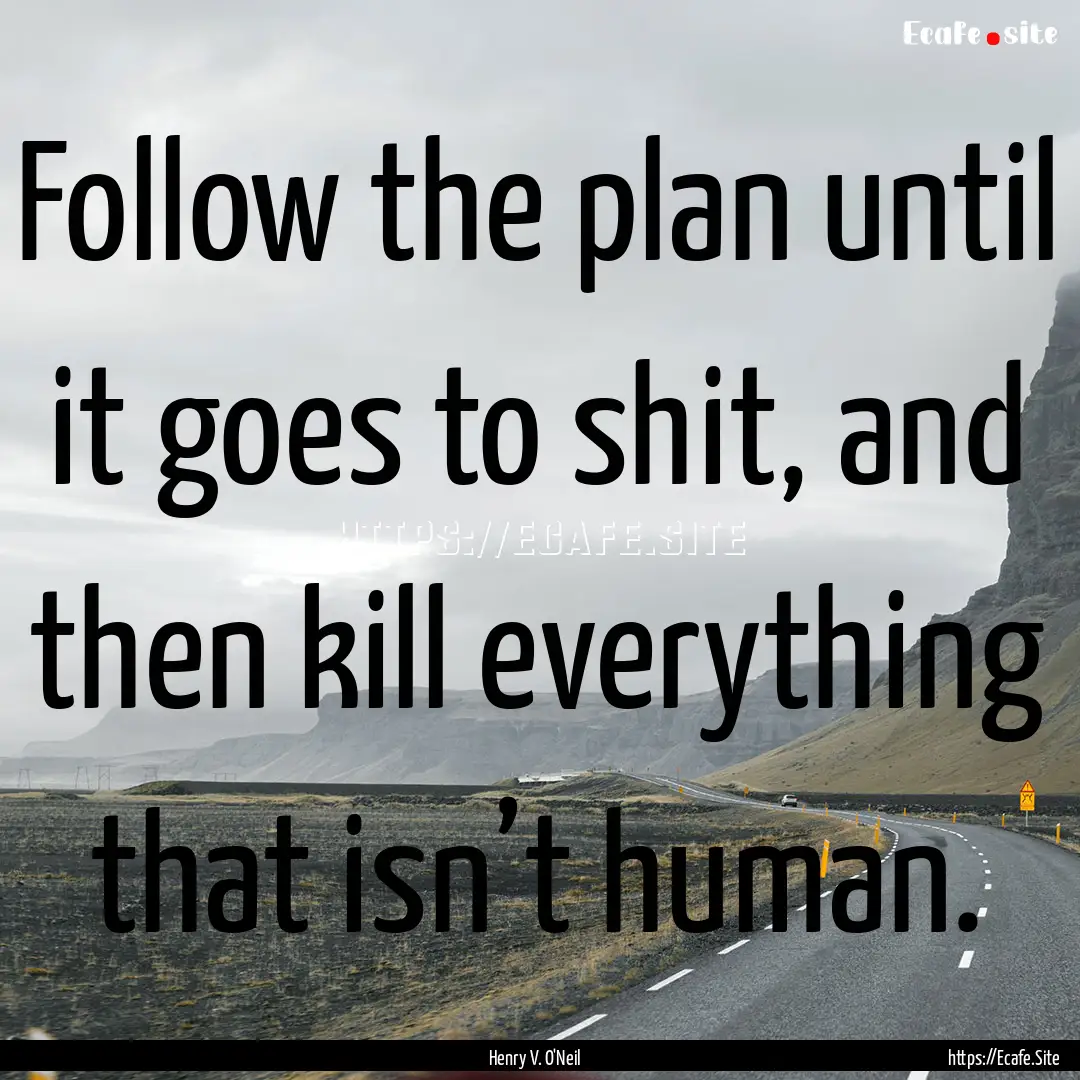 Follow the plan until it goes to shit, and.... : Quote by Henry V. O'Neil