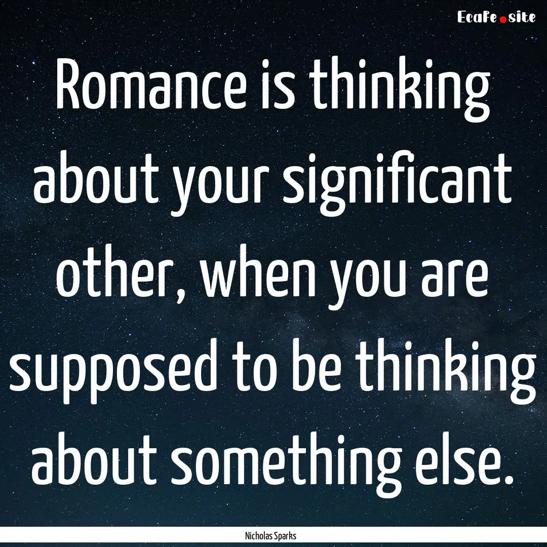 Romance is thinking about your significant.... : Quote by Nicholas Sparks