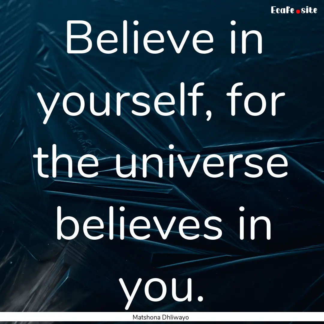 Believe in yourself, for the universe believes.... : Quote by Matshona Dhliwayo