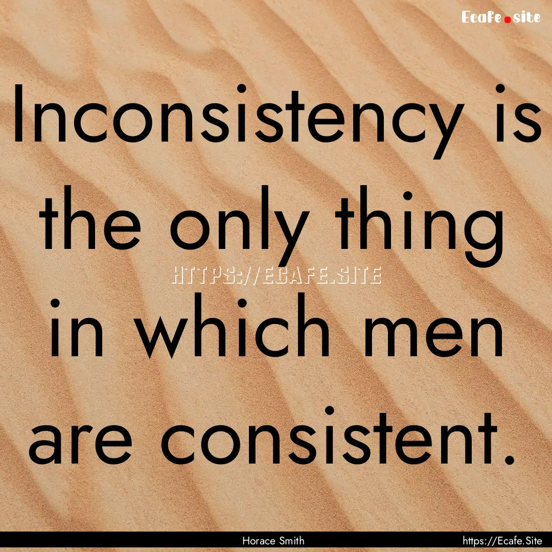 Inconsistency is the only thing in which.... : Quote by Horace Smith