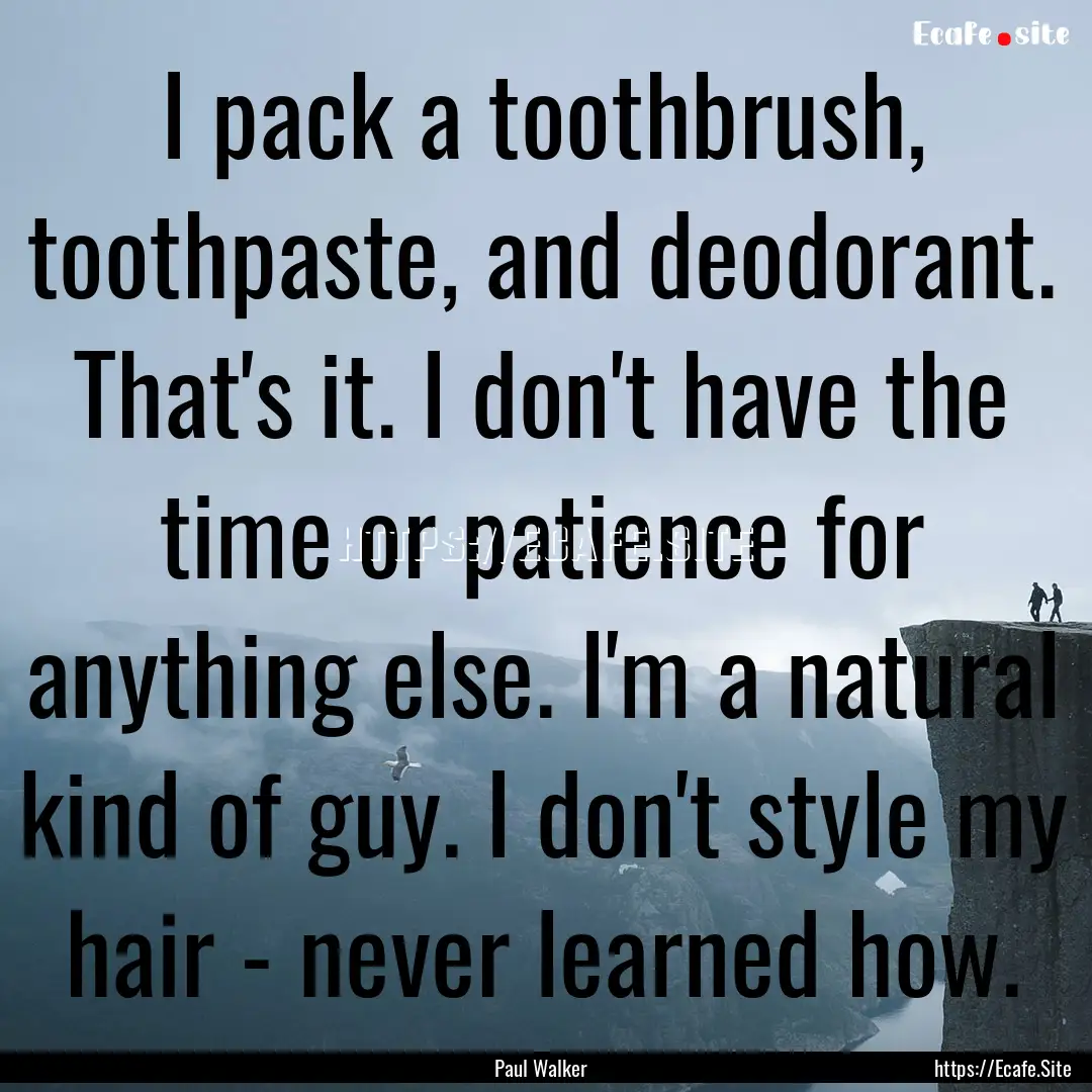 I pack a toothbrush, toothpaste, and deodorant..... : Quote by Paul Walker