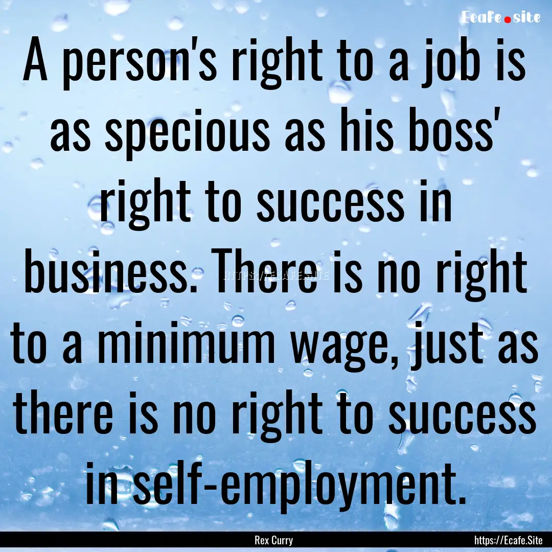 A person's right to a job is as specious.... : Quote by Rex Curry