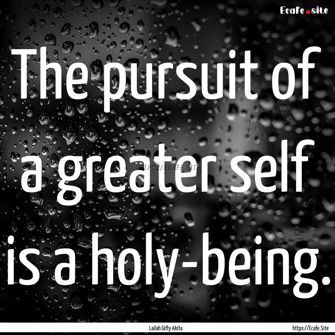 The pursuit of a greater self is a holy-being..... : Quote by Lailah Gifty Akita