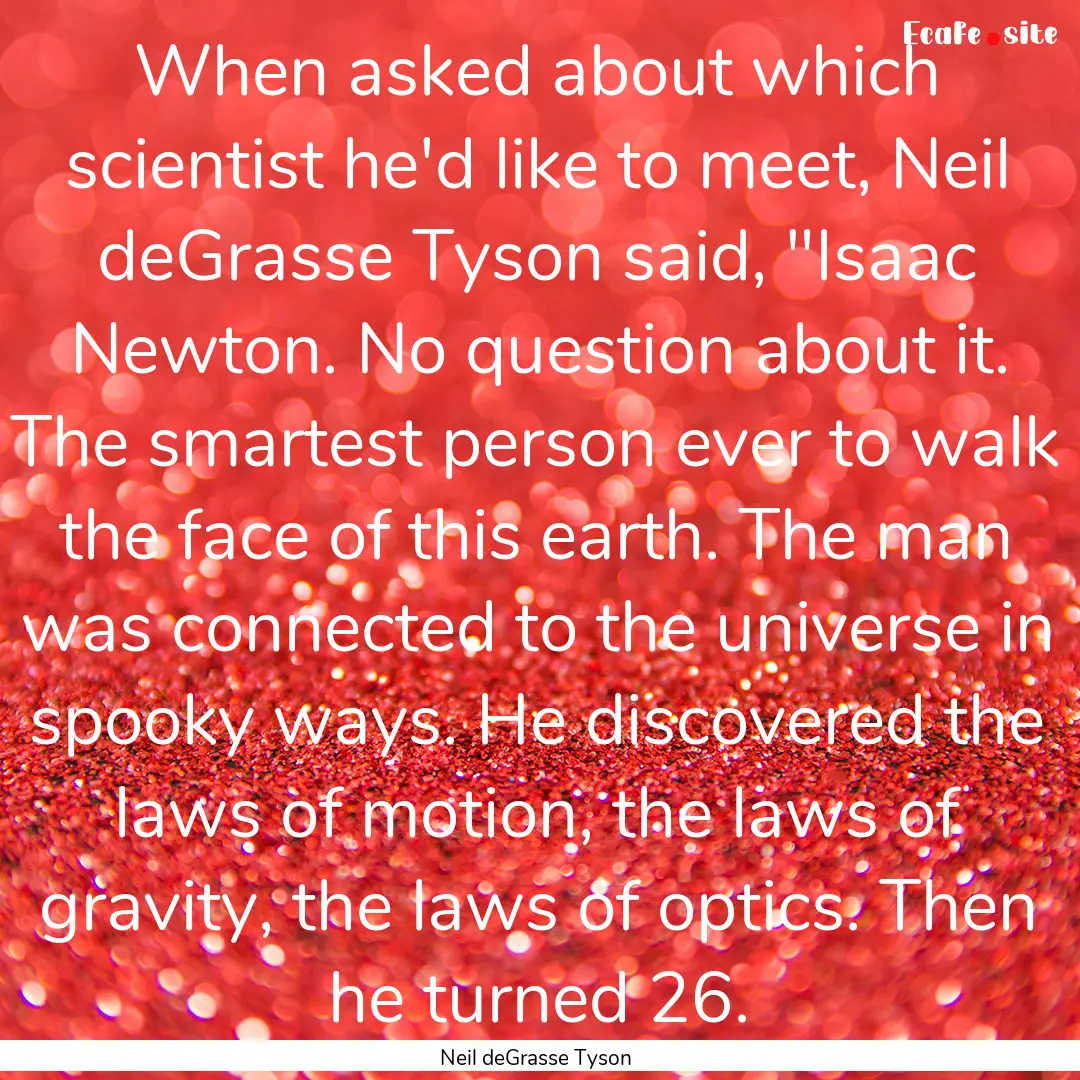 When asked about which scientist he'd like.... : Quote by Neil deGrasse Tyson