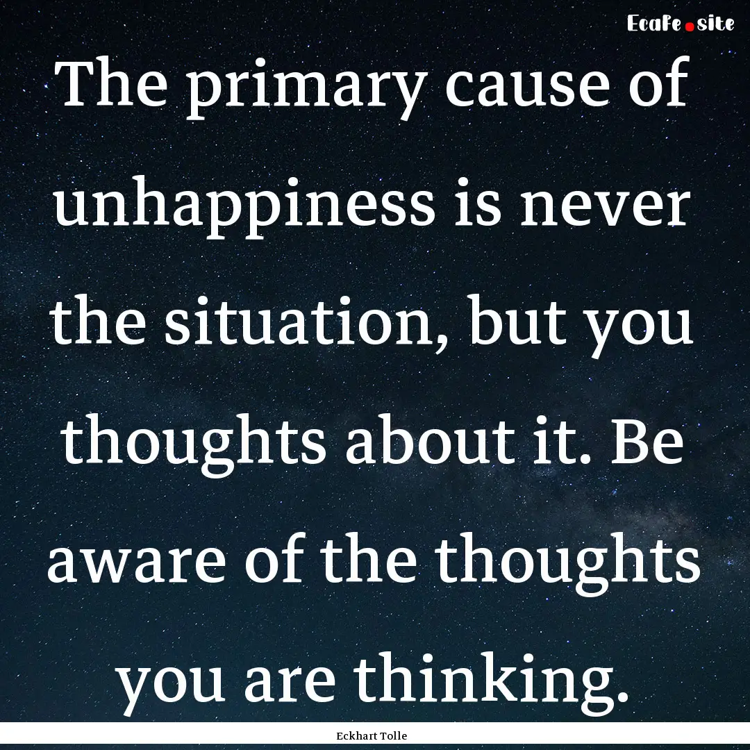 The primary cause of unhappiness is never.... : Quote by Eckhart Tolle