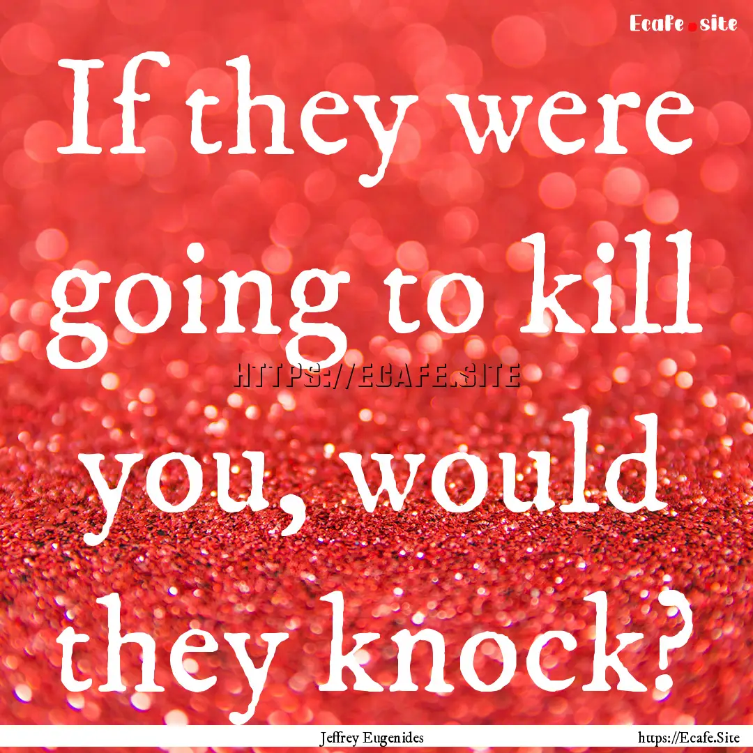 If they were going to kill you, would they.... : Quote by Jeffrey Eugenides