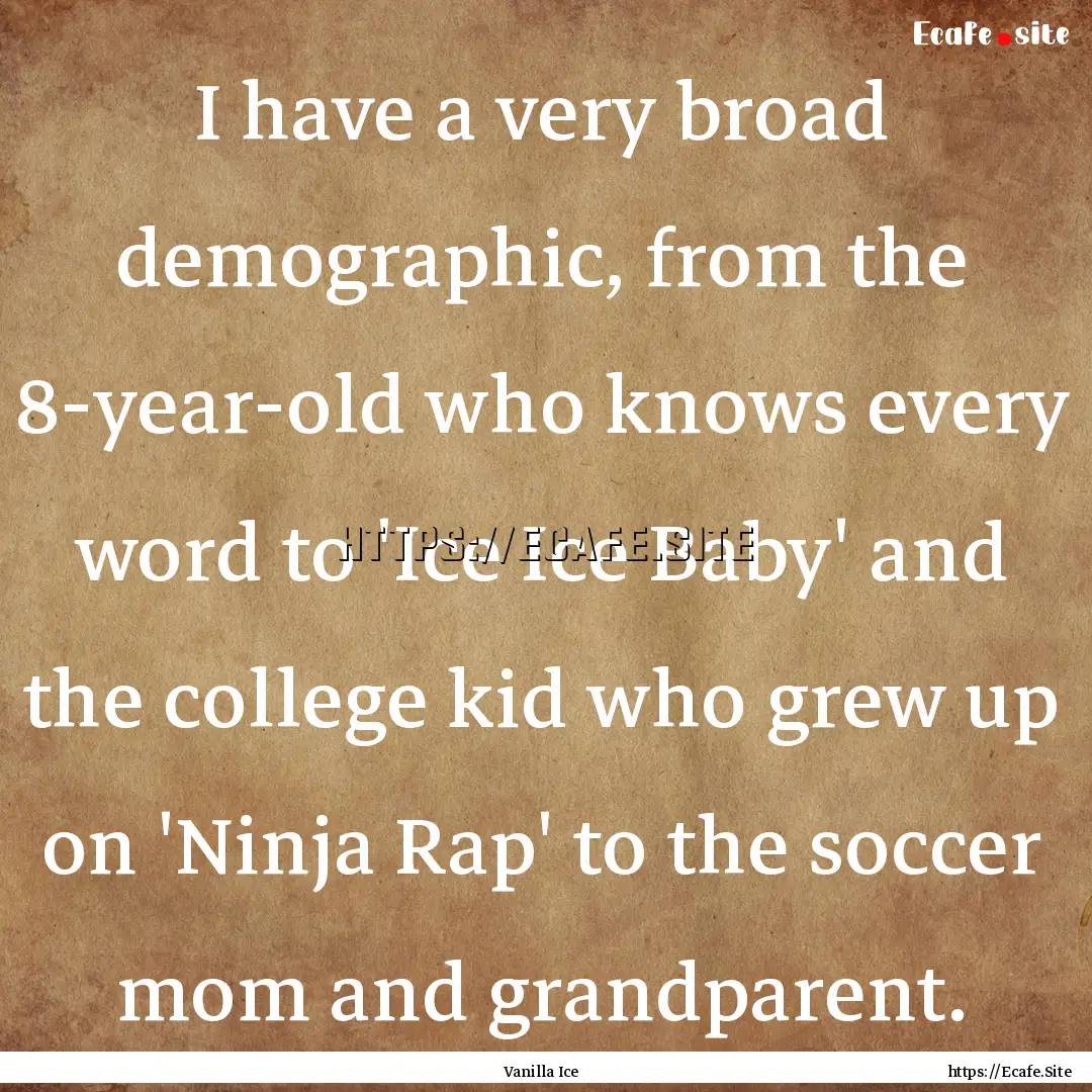 I have a very broad demographic, from the.... : Quote by Vanilla Ice