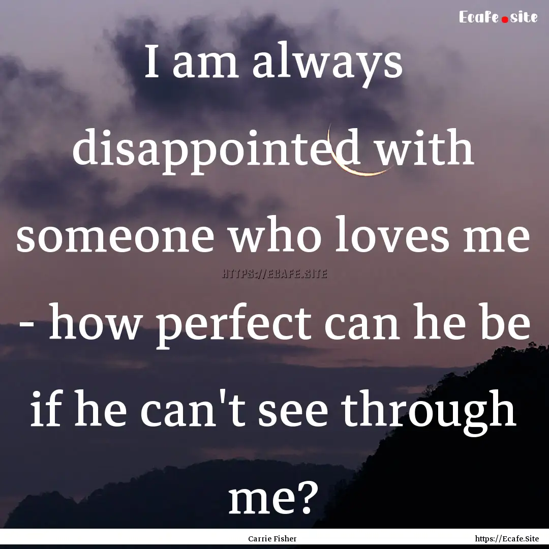 I am always disappointed with someone who.... : Quote by Carrie Fisher