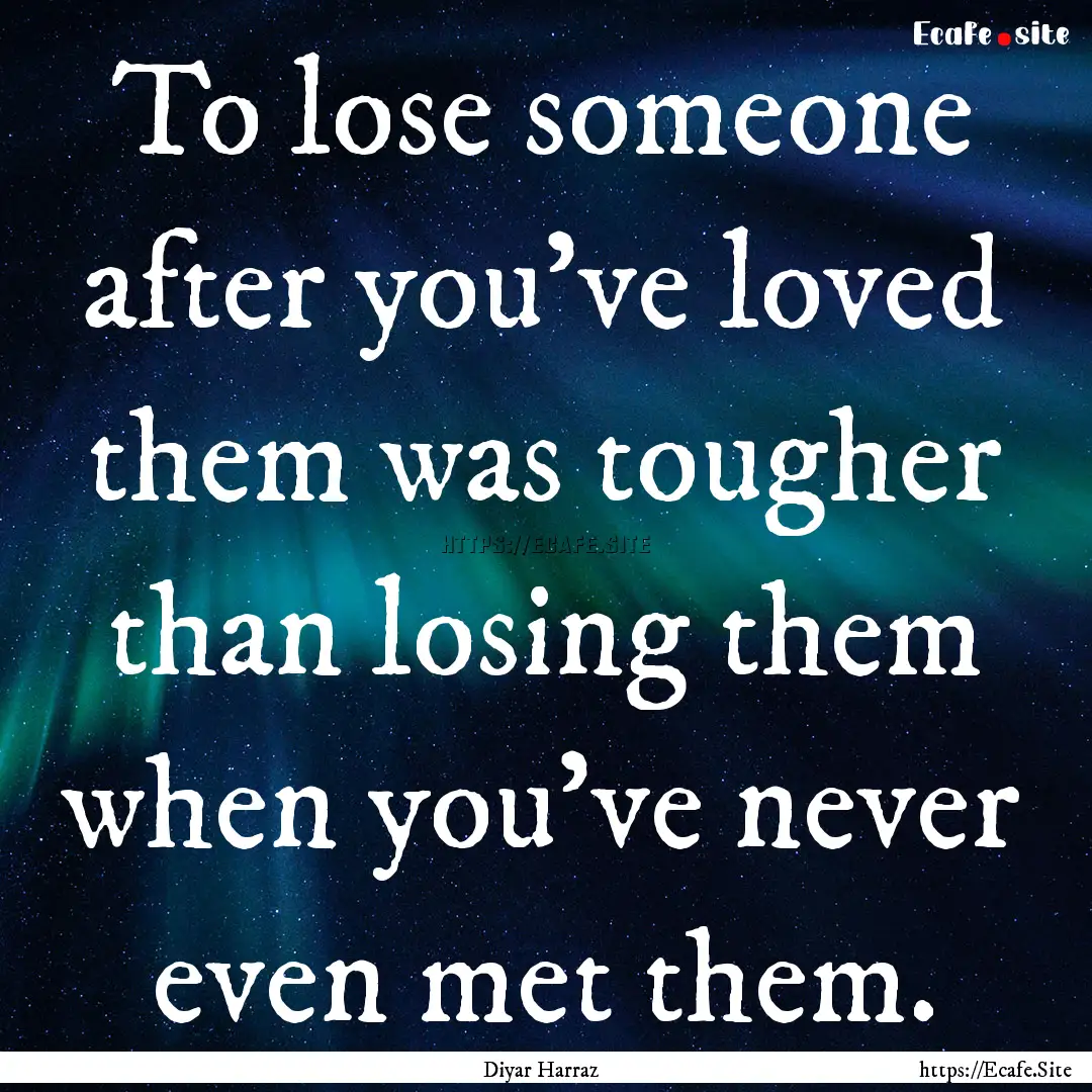 To lose someone after you’ve loved them.... : Quote by Diyar Harraz