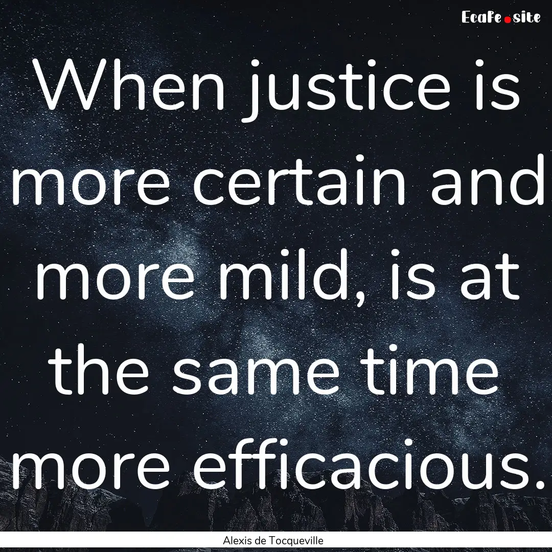 When justice is more certain and more mild,.... : Quote by Alexis de Tocqueville